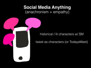 Social Media Anything
historical / lit characters w/ SM
(anachronism + empathy)
tweet as characters (or TodaysMeet)
 