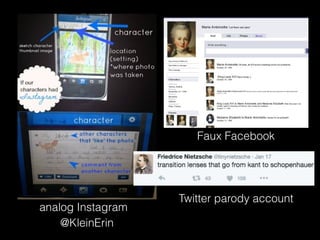@KleinErin
analog Instagram
Faux Facebook
Twitter parody account
 
