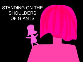 STANDING ON THE
SHOULDERS
OF GIANTS
 