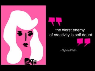 the worst enemy
of creativity is self doubt
- Sylvia Plath
 