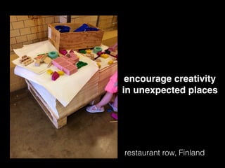 restaurant row, Finland
encourage creativity
in unexpected places
 