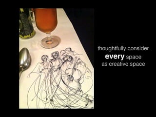 thoughtfully consider
every space
as creative space
 