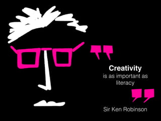 Creativity
is as important as
literacy
Sir Ken Robinson
 