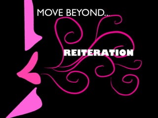 MOVE BEYOND...
REITERATION
 