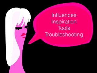 Inﬂuences
Inspiration
Tools
Troubleshooting
 