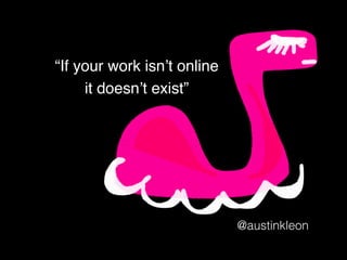 “If your work isn’t online
it doesn’t exist”
@austinkleon
 