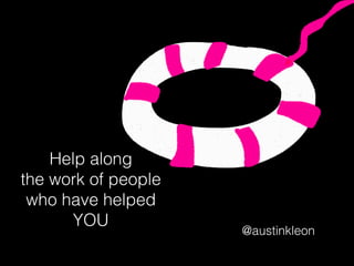 Help along
the work of people
who have helped
YOU
@austinkleon
 