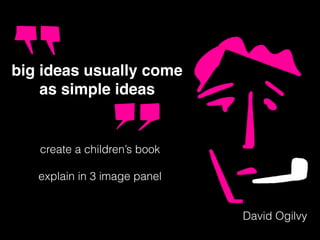David Ogilvy
big ideas usually come
as simple ideas
create a children’s book
explain in 3 image panel
 