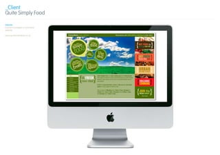 _Client
Quite Simply Food

Website
Content managed e-commerce
website.

www.quitesimplyfood.co.uk
 