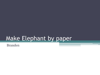 Make Elephant by paper
Branden

 