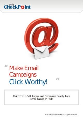“ Make Email
 Campaigns                                     “
 Click Worthy!
   Make Emails Sell, Engage and Personalize Equally Earn
                   Email Campaign ROI!




                                © 2013 InfoCheckpoint. All rights reserved.
 