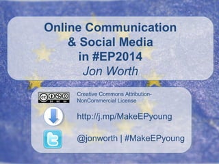 Online Communication
& Social Media
in #EP2014
Jon Worth
Creative Commons AttributionNonCommercial License

http://j.mp/MakeEPyoung
@jonworth | #MakeEPyoung

 