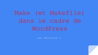 Make (et Makefile)
dans le cadre de
WordPress
une révolution ?
 