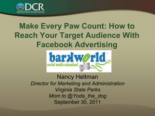 Make Every Paw Count: How to Reach Your Target Audience With Facebook Advertising  Nancy HeltmanDirector for Marketing and AdministrationVirginia State ParksMom to @Yoda_the_dogSeptember 30, 2011 