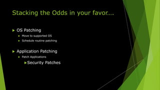 Stacking the Odds in your favor….
 OS Patching
 Move to supported OS
 Schedule routine patching
 Application Patching
 Patch Applications
Security Patches
 