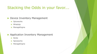 Stacking the Odds in your favor….
 Device Inventory Management
 Spiceworks
 WhatsUp
 ManageEngine
 Application Inventory Management
 Ninite
 Spiceworks
 ManageEngine
 