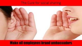 The Cure for social sharing 
Make all employees brand ambassadors 
 