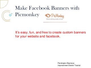 Make Facebook Banners with
Picmonkey
It’s easy, fun, and free to create custom banners
for your website and facebook.

Flemington Business
Improvement District Tutorial

 