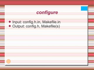 configure Input: config.h.in, Makefile.in Output: config.h, Makefile(s) 