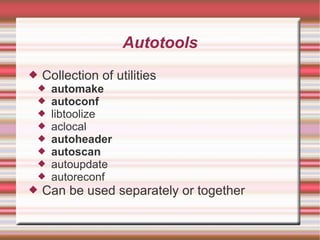 Autotools Collection of utilities automake autoconf libtoolize aclocal autoheader autoscan autoupdate autoreconf Can be used separately or together 