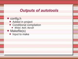Outputs of autotools config.h Added in project Conditional compilation #ifdef, #elif, #endif Makefile(s) Input to make 