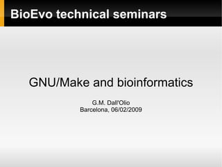 BioEvo technical seminars GNU/Make and bioinformatics G.M. Dall'Olio Barcelona, 06/02/2009 