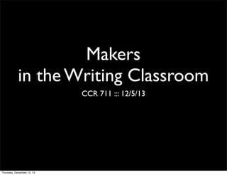 Makers
in the Writing Classroom
CCR 711 ::: 12/5/13

Thursday, December 12, 13

 