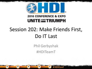 Session 202: Make Friends First,
Do IT Last
Phil Gerbyshak
#HDITeamT