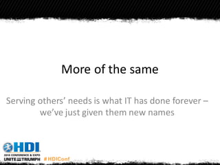 More of the same
Serving others’ needs is what IT has done forever –
we’ve just given them new names