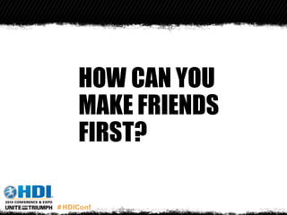HOW CAN YOU
MAKE FRIENDS
FIRST?