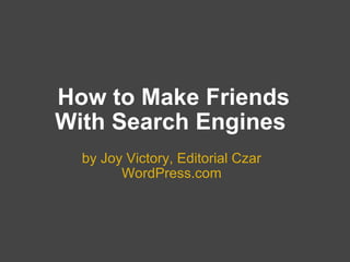   How to Make Friends With Search Engines by Joy Victory, Editorial Czar WordPress.com 