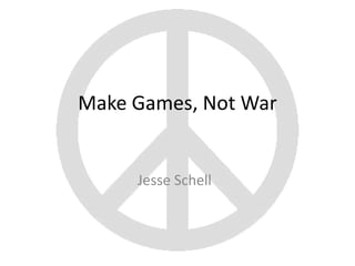 Make Games, Not War


     Jesse Schell
 