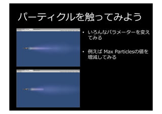 パーティクルを触ってみよう
•  いろんなパラメーターを変え
てみる
•  例例えば  Max  Particlesの値を
増減してみる
 
