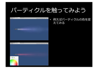 パーティクルを触ってみよう
•  例例えばパーティクルの⾊色を変
えてみる
 