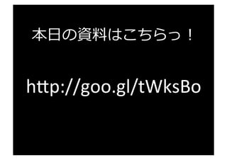 本⽇日の資料料はこちらっ！
h"p://goo.gl/tWksBo	
  
 