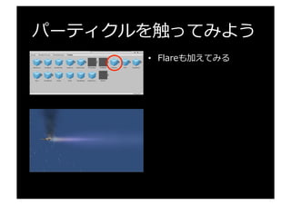 パーティクルを触ってみよう
•  Flareも加えてみる
 