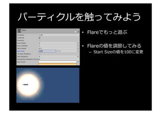 パーティクルを触ってみよう
•  Flareでもっと遊ぶ
•  Flareの値を調節してみる
–  Start  Sizeの値を100に変更更
 