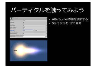 パーティクルを触ってみよう
•  Afterburnerの値を調節する
•  Start  Sizeを  12に変更更
 