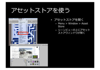 アセットストアを使う
•  アセットストアを開く
–  Menu  >  Window  >  Asset  
Store
–  シーンビューの上にアセット
ストアウィンドウが開く
 