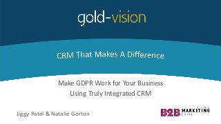 Make GDPR Work for Your Business
Using Truly Integrated CRM
Jiggy Patel & Natalie Gorton
 