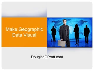Make Geographic
  Data Visual



          DouglasGPratt.com
 