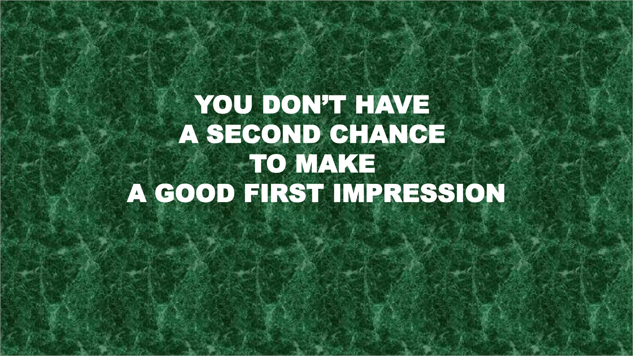 YOU DON’T HAVE
A SECOND CHANCE
TO MAKE
A GOOD FIRST IMPRESSION
 