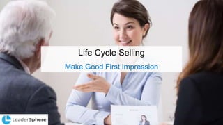 Life Cycle Selling
Make Good First Impression
 