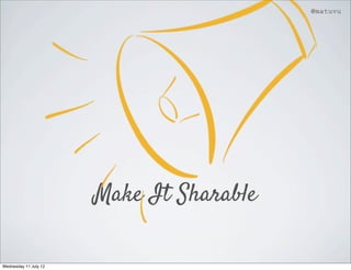 @matuvu




                       Make It Sharable

Wednesday 11 July 12
 