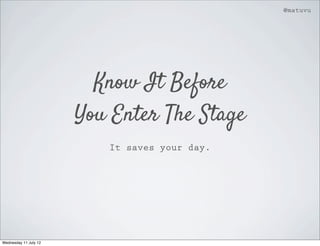 @matuvu




                         Know It Before
                       You Enter The Stage
                          It saves your day.




Wednesday 11 July 12
 