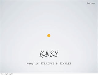 @matuvu




                              K.I.S.S
                       Keep it STRAIGHT & SIMPLE!


Wednesday 11 July 12
 