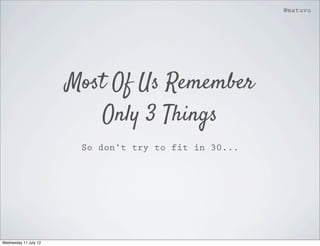 @matuvu




                       Most Of Us Remember
                          Only 3 Things
                        So don’t try to fit in 30...




Wednesday 11 July 12
 