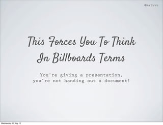 @matuvu




                       This Forces You To Think
                         In Billboards Terms
                           You’re giving a presentation,
                        you’re not handing out a document!




Wednesday 11 July 12
 