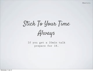@matuvu




                       Stick To Your Time
                             Always
                        If you get a 20min talk
                            prepare for 18.




Wednesday 11 July 12
 