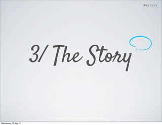 @matuvu




                       3/ The Story

Wednesday 11 July 12
 